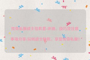 传奇私服战士挂机套-评测、技巧及注意事项分享(玩转战士挂机，享受传奇私服！)