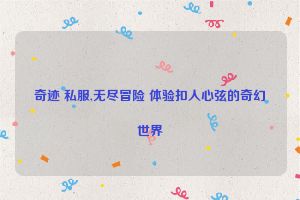 奇迹 私服,无尽冒险 体验扣人心弦的奇幻世界