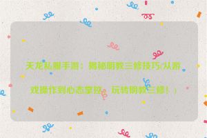 天龙私服手游：揭秘明教三修技巧(从游戏操作到心态掌控，玩转明教三修！)