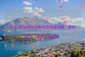 天龙sf天龙修炼详解(天龙修炼详解：提升修为，突破修为瓶颈)