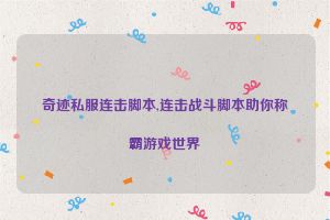 奇迹私服连击脚本,连击战斗脚本助你称霸游戏世界