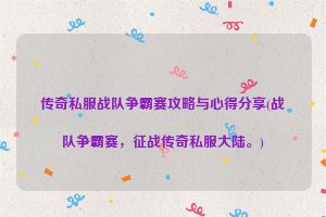 传奇私服战队争霸赛攻略与心得分享(战队争霸赛，征战传奇私服大陆。)