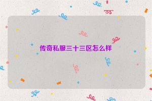 传奇私服三十三区怎么样