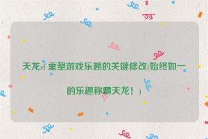 天龙sf 重塑游戏乐趣的关键修改(始终如一的乐趣称霸天龙！)