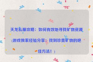 天龙私服攻略：如何有效地寻找矿物资源(游戏独家经验分享：找到珍贵矿物的绝佳方法！)