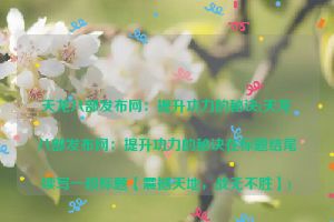 天龙八部发布网：提升功力的秘诀(天龙八部发布网：提升功力的秘诀在标题结尾续写一段标题【震撼天地，战无不胜】)