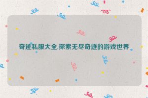 奇迹私服大全,探索无尽奇迹的游戏世界