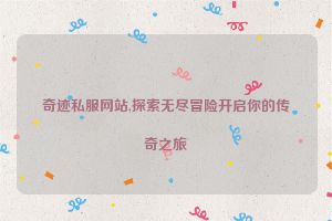 奇迹私服网站,探索无尽冒险开启你的传奇之旅