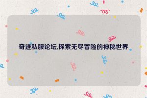 奇迹私服论坛,探索无尽冒险的神秘世界