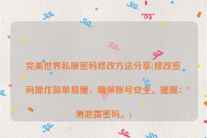 完美世界私服密码修改方法分享(修改密码操作简单易懂，确保账号安全。提醒：勿泄露密码。)