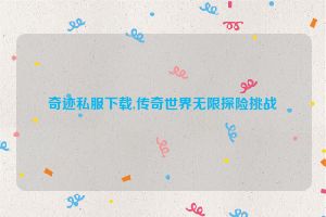 奇迹私服下载,传奇世界无限探险挑战