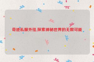奇迹私服外挂,探索神秘世界的无限可能