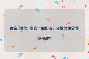 传奇sf微信_挑战一触即发，SF微信传奇等你来战？