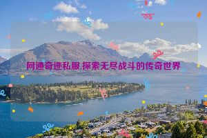 网通奇迹私服,探索无尽战斗的传奇世界