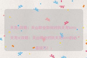 天龙sf攻略：天山职业如何对抗天龙BOSS(天龙SF攻略：天山职业对抗天龙BOSS的必备技巧！)
