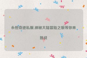 永恒奇迹私服,神秘大陆冒险之旅等你来挑战