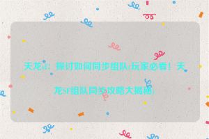 天龙sf：探讨如何同步组队(玩家必看！天龙SF组队同步攻略大揭秘)