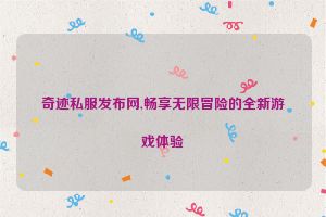 奇迹私服发布网,畅享无限冒险的全新游戏体验