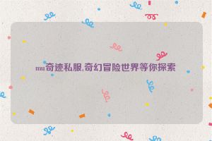 mu奇迹私服,奇幻冒险世界等你探索