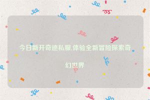 今日新开奇迹私服,体验全新冒险探索奇幻世界
